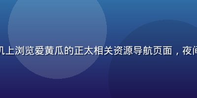 用户在手机上浏览爱黄瓜的正太相关资源导航页面，夜间暖光环境
